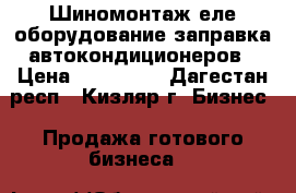 Шиномонтаж еле оборудование заправка автокондиционеров › Цена ­ 450 000 - Дагестан респ., Кизляр г. Бизнес » Продажа готового бизнеса   